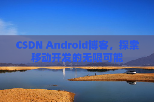 CSDN Android博客，探索移动开发的无限可能